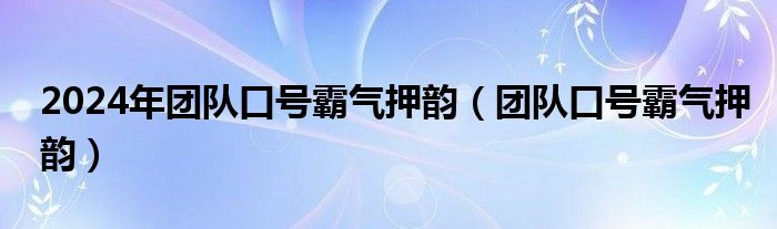 2024年团队口号霸气押韵（团队口号霸气押韵）