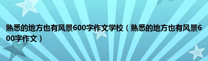 熟悉的地方也有风景600字作文学校（熟悉的地方也有风景600字作文）