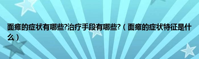 面瘫的症状有哪些?治疗手段有哪些?（面瘫的症状特征是什么）
