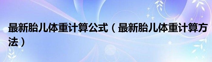 最新胎儿体重计算公式（最新胎儿体重计算方法）