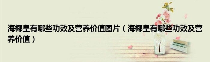 海椰皇有哪些功效及营养价值图片（海椰皇有哪些功效及营养价值）