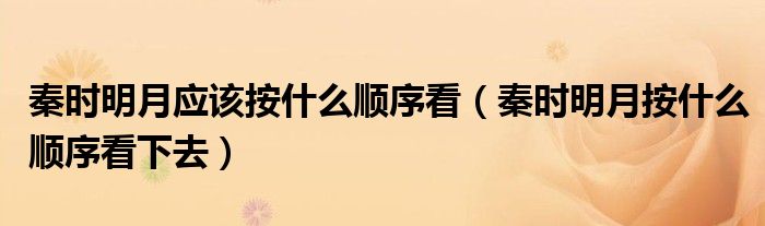 秦时明月应该按什么顺序看（秦时明月按什么顺序看下去）