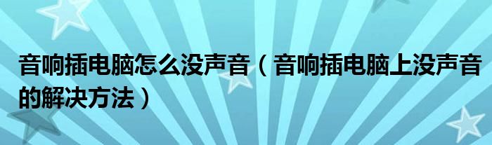 音响插电脑怎么没声音（音响插电脑上没声音的解决方法）