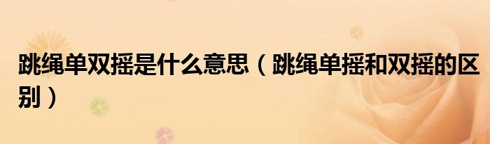 跳绳单双摇是什么意思（跳绳单摇和双摇的区别）