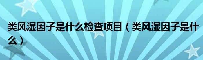 类风湿因子是什么检查项目（类风湿因子是什么）