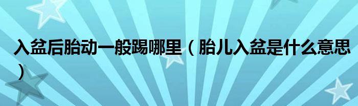 入盆后胎动一般踢哪里（胎儿入盆是什么意思）