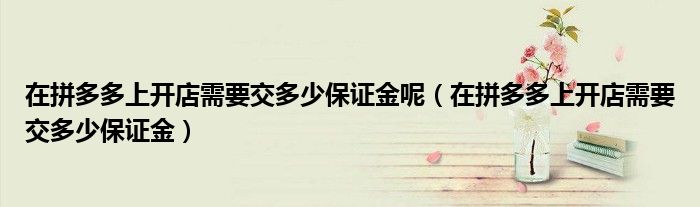 在拼多多上开店需要交多少保证金呢（在拼多多上开店需要交多少保证金）