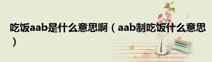 吃饭aab是什么意思啊（aab制吃饭什么意思）