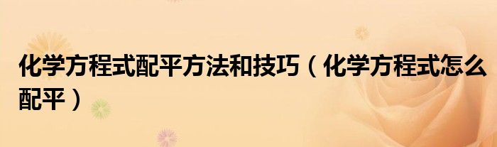 化学方程式配平方法和技巧（化学方程式怎么配平）