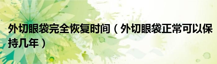 外切眼袋完全恢复时间（外切眼袋正常可以保持几年）