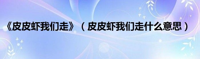 《皮皮虾我们走》（皮皮虾我们走什么意思）