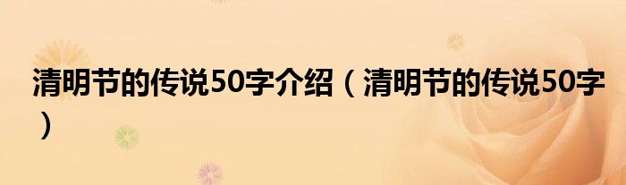 清明节的传说50字介绍（清明节的传说50字）