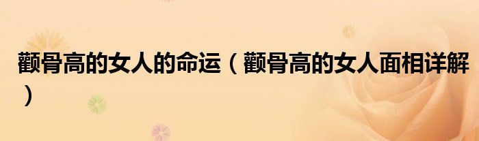 颧骨高的女人的命运（颧骨高的女人面相详解）