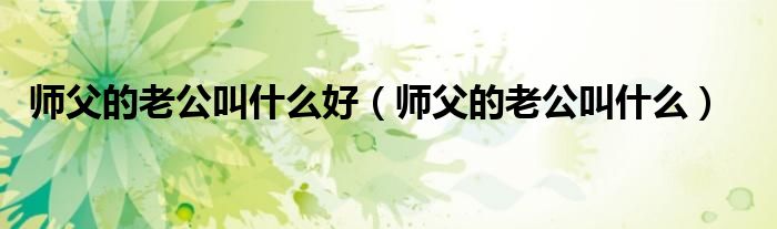 师父的老公叫什么好（师父的老公叫什么）