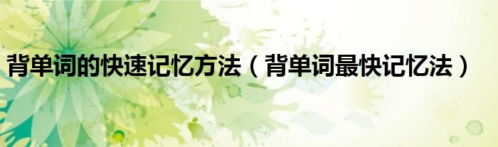 背单词的快速记忆方法（背单词最快记忆法）