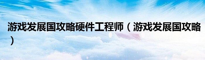 游戏发展国攻略硬件工程师（游戏发展国攻略）