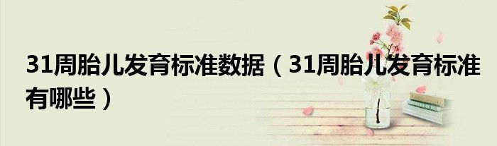 31周胎儿发育标准数据（31周胎儿发育标准有哪些）