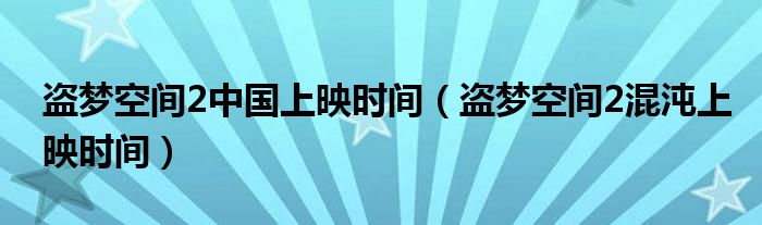盗梦空间2中国上映时间（盗梦空间2混沌上映时间）