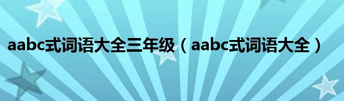 aabc式词语大全三年级（aabc式词语大全）