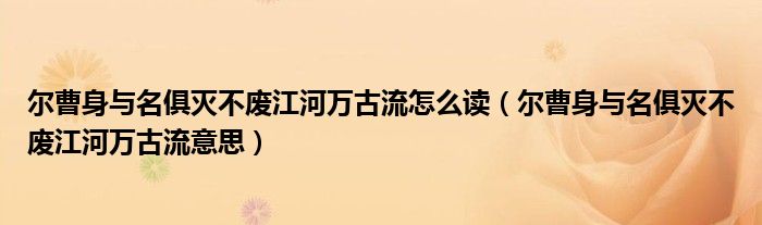 尔曹身与名俱灭不废江河万古流怎么读（尔曹身与名俱灭不废江河万古流意思）