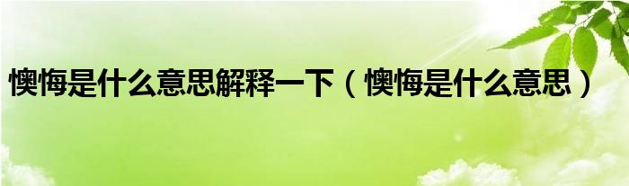 懊悔是什么意思解释一下（懊悔是什么意思）