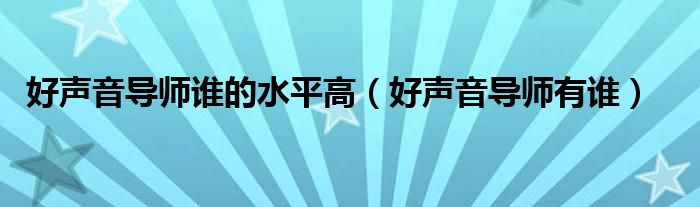 好声音导师谁的水平高（好声音导师有谁）
