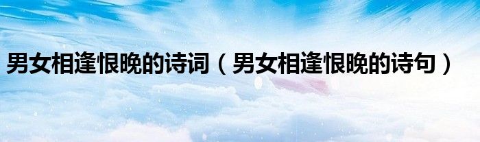 男女相逢恨晚的诗词（男女相逢恨晚的诗句）