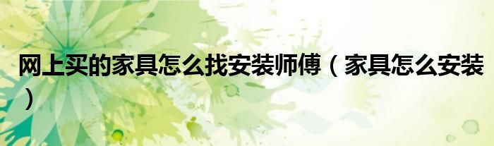 网上买的家具怎么找安装师傅（家具怎么安装）