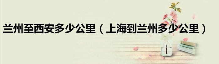 兰州至西安多少公里（上海到兰州多少公里）
