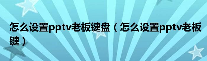 怎么设置pptv老板键盘（怎么设置pptv老板键）