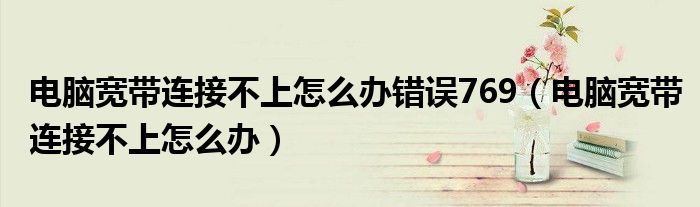 电脑宽带连接不上怎么办错误769（电脑宽带连接不上怎么办）