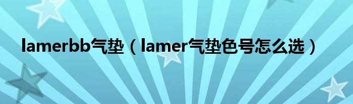lamerbb气垫（lamer气垫色号怎么选）