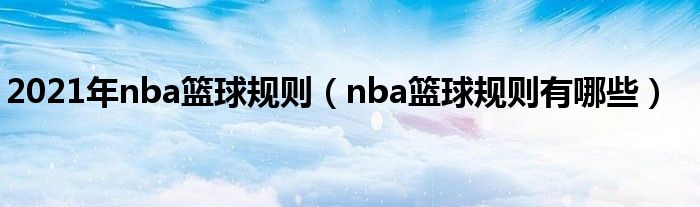 2021年nba篮球规则（nba篮球规则有哪些）