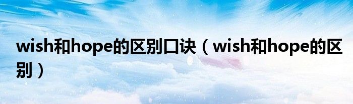 wish和hope的区别口诀（wish和hope的区别）