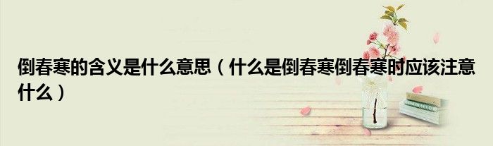 倒春寒的含义是什么意思（什么是倒春寒倒春寒时应该注意什么）