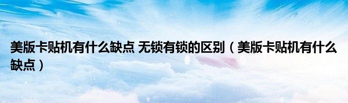 美版卡贴机有什么缺点 无锁有锁的区别（美版卡贴机有什么缺点）