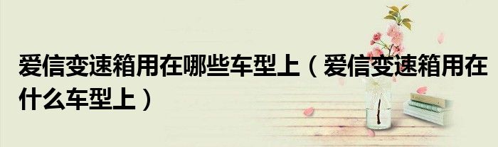 爱信变速箱用在哪些车型上（爱信变速箱用在什么车型上）