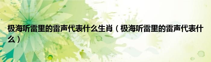 极海听雷里的雷声代表什么生肖（极海听雷里的雷声代表什么）