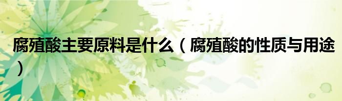 腐殖酸主要原料是什么（腐殖酸的性质与用途）