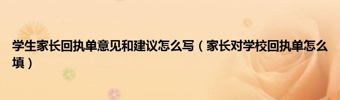 学生家长回执单意见和建议怎么写（家长对学校回执单怎么填）