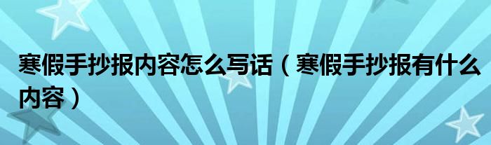 寒假手抄报内容怎么写话（寒假手抄报有什么内容）