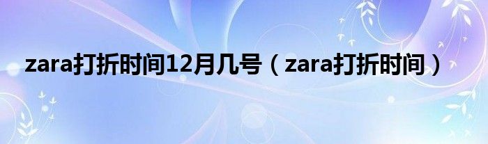 zara打折时间12月几号（zara打折时间）