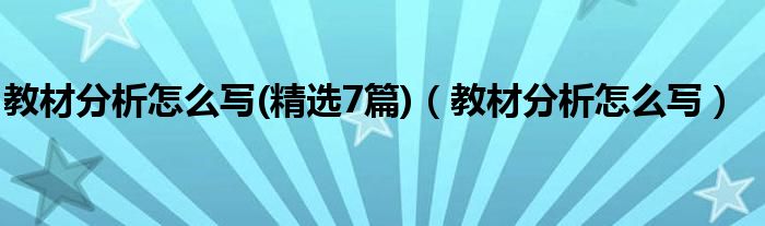 教材分析怎么写(精选7篇)（教材分析怎么写）