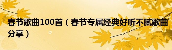 春节歌曲100首（春节专属经典好听不腻歌曲分享）