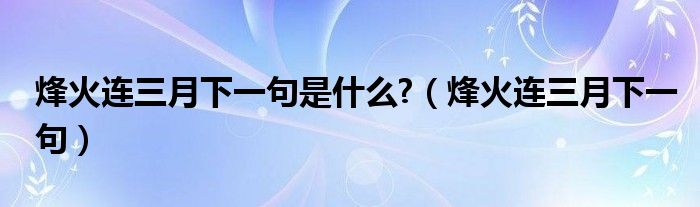 烽火连三月下一句是什么?（烽火连三月下一句）