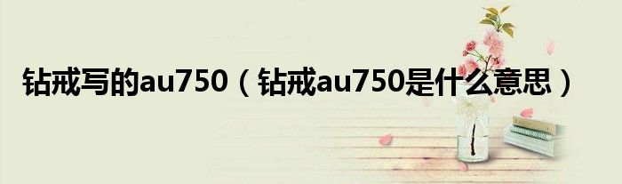 钻戒写的au750（钻戒au750是什么意思）