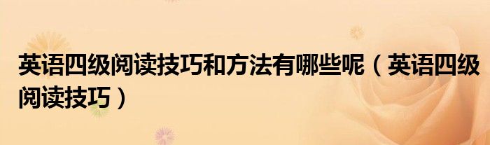 英语四级阅读技巧和方法有哪些呢（英语四级阅读技巧）