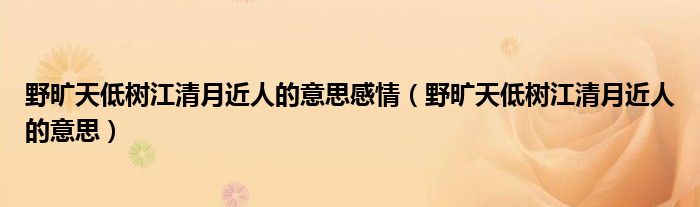野旷天低树江清月近人的意思感情（野旷天低树江清月近人的意思）