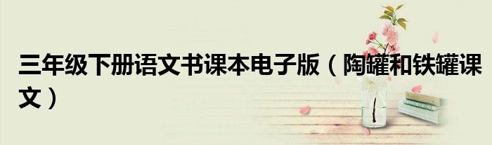 三年级下册语文书课本电子版（陶罐和铁罐课文）