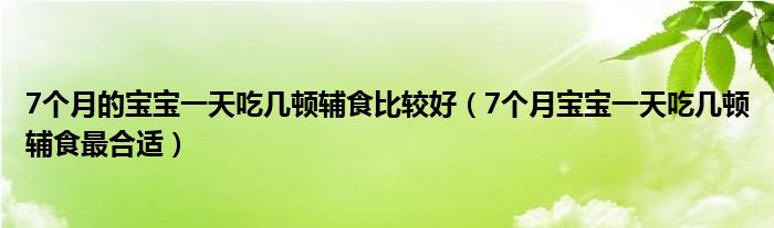 7个月的宝宝一天吃几顿辅食比较好（7个月宝宝一天吃几顿辅食最合适）